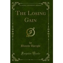 The Losing Gain (Classic Reprint)