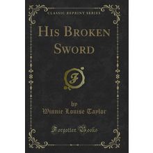 His Broken Sword (Classic Reprint)