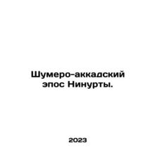 Ninurtas Sumero-Akkada Epic. In Russian /Shumero-akkadskiy epos Ninurty.