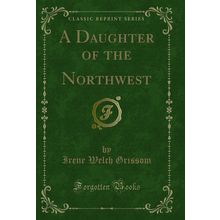 A Daughter of the Northwest (Classic Reprint)