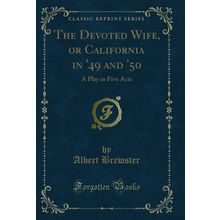 The Devoted Wife, or California in '49 and '50: A Play in Five Acts
