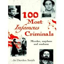 100 Most Infamous Criminals - Murder, Mayhem and Madness