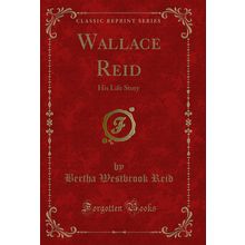 Wallace Reid: His Life Story (Classic Reprint)