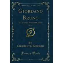 Giordano Bruno, Vol. 1 of 2: A Tale of the Sixteenth Century (Classic Reprint)