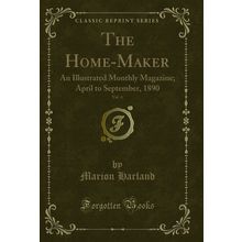 The Home-Maker, Vol. 4: An Illustrated Monthly Magazine; April to September