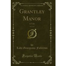 Grantley Manor, Vol. 2 of 3: A Tale (Classic Reprint)