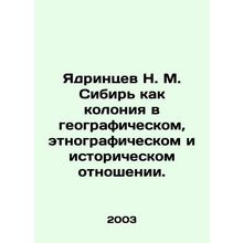 N. M. Yadrintsev Siberia as a colony geographically, ethnographically and histo