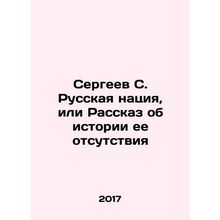 Sergei S. The Russian Nation, or The Story of Its Absence In Russian /Sergeev