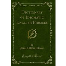 Dictionary of Idiomatic English Phrases (Classic Reprint)