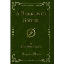 A Borrowed Sister (Classic Reprint)