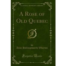 A Rose of Old Quebec (Classic Reprint)