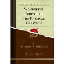 Wonderful Purpose of the Physical Creation (Classic Reprint)