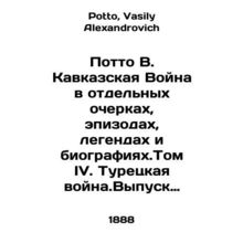 Potto B. The Caucasus War in Individual Essays, Episodes, Legends, and Biograph