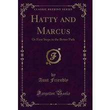 Hatty and Marcus: Or First Steps in the Better Path (Classic Reprint)