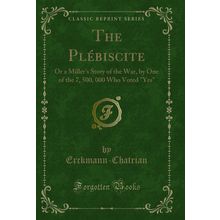 The Plébiscite: Or a Miller's Story of the War, by One of the 7, 500