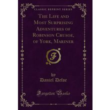 The Life and Most Surprising Adventures of Robinson Crusoe, of York, Mariner