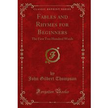 Fables and Rhymes for Beginners: The First Two Hundred Words (Classic Reprint)