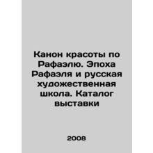 Raphaels Canon of Beauty. Raphaels Age and Russian Art School. Exhibition Catal