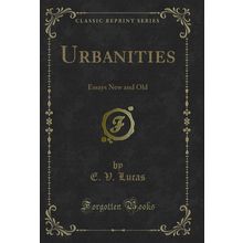 Urbanities: Essays New and Old (Classic Reprint)