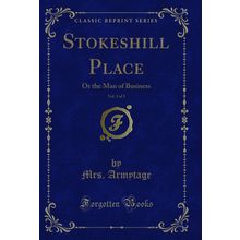 Stokeshill Place, Vol. 3 of 3: Or the Man of Business (Classic Reprint)