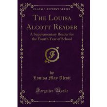 The Louisa Alcott Reader: A Supplementary Reader for the Fourth Year of School