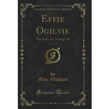 Effie Ogilvie, Vol. 1 of 2: The Story of a Young Life (Classic Reprint)