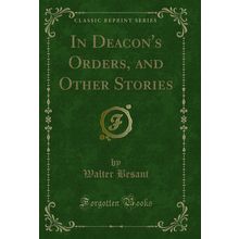 In Deacon's Orders, and Other Stories (Classic Reprint)