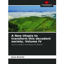 A New Utopia to transform this decadent society. Volume IV