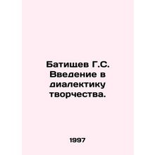 G.S. Batishchevs introduction to the dialectics of creativity. In Russian /Bat