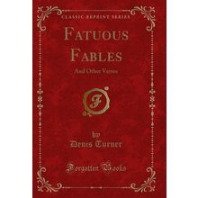 Fatuous Fables: And Other Verses (Classic Reprint)