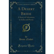 A Desert Bride: A Story of Adventure in India and Persia (Classic Reprint)