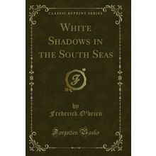 White Shadows in the South Seas (Classic Reprint)