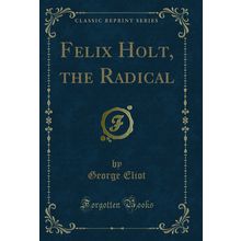 Felix Holt, the Radical (Classic Reprint)