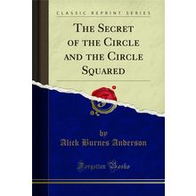 The Secret of the Circle and the Circle Squared (Classic Reprint)