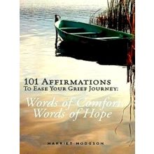 101 Affirmations To Ease Your Grief Journey: Words of Comfort, Words of Hope