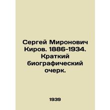 Sergei Mironovich Kirov. 1886-1934. Brief biography. In Russian /Sergey Mironov