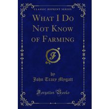 What I Do Not Know of Farming (Classic Reprint)