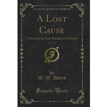 A Lost Cause, Vol. 1 of 3: A Story of the Last Rebellion in Poland