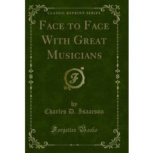 Face to Face With Great Musicians (Classic Reprint)