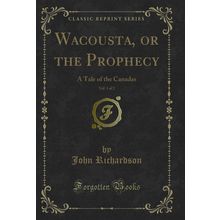 Wacousta, or the Prophecy, Vol. 1 of 2: A Tale of the Canadas (Classic Reprint)