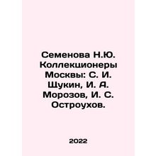 Semyonova N.Y. Collectors of Moscow: S. I. Shchukin, I. A. Morozov, I. S. Ostro