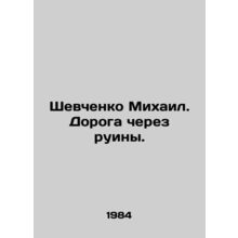 Mikhail Shevchenko. The road through the ruins. In Russian /Shevchenko Mikhail.
