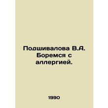 Podshivalova V.A. We fight allergies. In Russian /Podshivalova V.A. Boremsya s