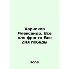 Kharchikov Alexander. All for the front All for victory In Russian /Kharchikov