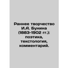 The Early Creativity of I.A. Bunin (1883-1902): Poetry, Textology, Commentary.