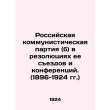 The Russian Communist Party (b) in Resolutions of its Congresses and Conference