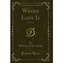 Where Love Is: A Novel (Classic Reprint)