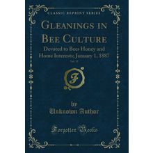 Gleanings in Bee Culture, Vol. 15: Devoted to Bees Honey and Home Interests