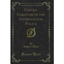 Captain Gardiner of the International Police (Classic Reprint)