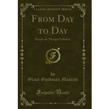 From Day to Day: Essays on Things Ordinary (Classic Reprint)